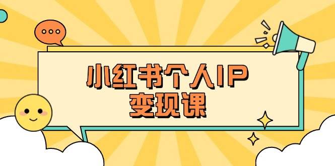 小红书个人变现课：精准人设定位+爆款选题拆解，教你打造百万流量账号秘籍-福缘网-知行创·网创