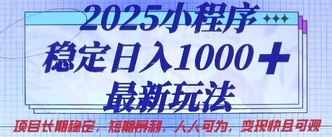 2025小程序稳定日入1k，最新玩法项目长期稳定，短期是利，人人可为，变现快且可观【揭秘】-知行创·网创