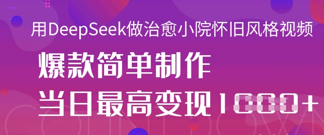 用DeepSeek做治愈小院怀旧风格视频，爆款轻松制作，当日最高变现1k-知行创·网创