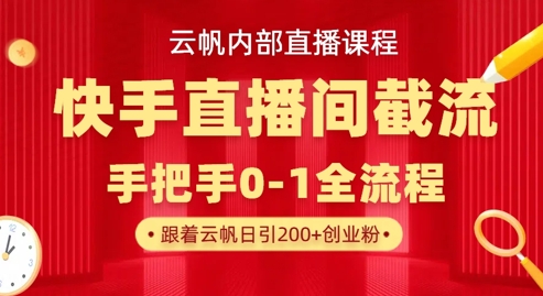 云帆内部直播课·快手直播间截流玩法，日引100+创业粉-知行创·网创