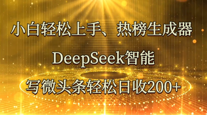 小白轻松上手、热榜生成器 DeepSeek智能写微头条轻松日收200+-福缘网-知行创·网创