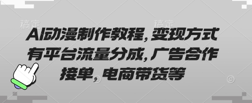 AI动漫制作教程，变现方式有平台流量分成，广告合作接单，电商带货等-知行创·网创