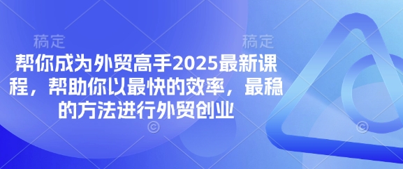 帮你成为外贸高手2025最新课程，帮助你以最快的效率，最稳的方法进行外贸创业-知行创·网创