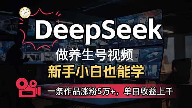 小白用DeepSeek做养生号，一条作品涨粉5万+，单日收益上千-知行创·网创