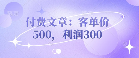 付费文章：客单价500，利润300-知行创·网创