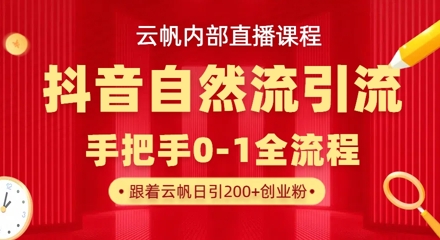 【云帆内部直播课】抖音最新自然模版引流玩法，单号单日引300+精准创业粉-知行创·网创
