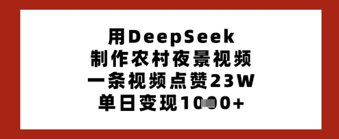 用DeepSeek制作农村夜景视频，一条视频点赞23W，单日变现多张-知行创·网创