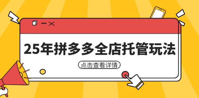 25年拼多多全店托管玩法，矩阵动销裂变玩法如何低风险盈利 新手运营秘籍-知行创·网创