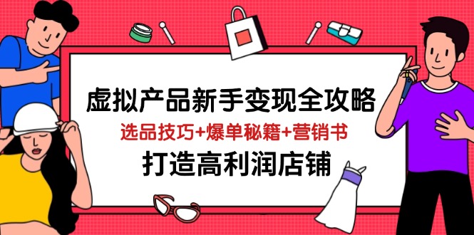 虚拟产品新手变现全攻略，选品技巧+爆单秘籍+营销书，打造高利润店铺-知行创·网创