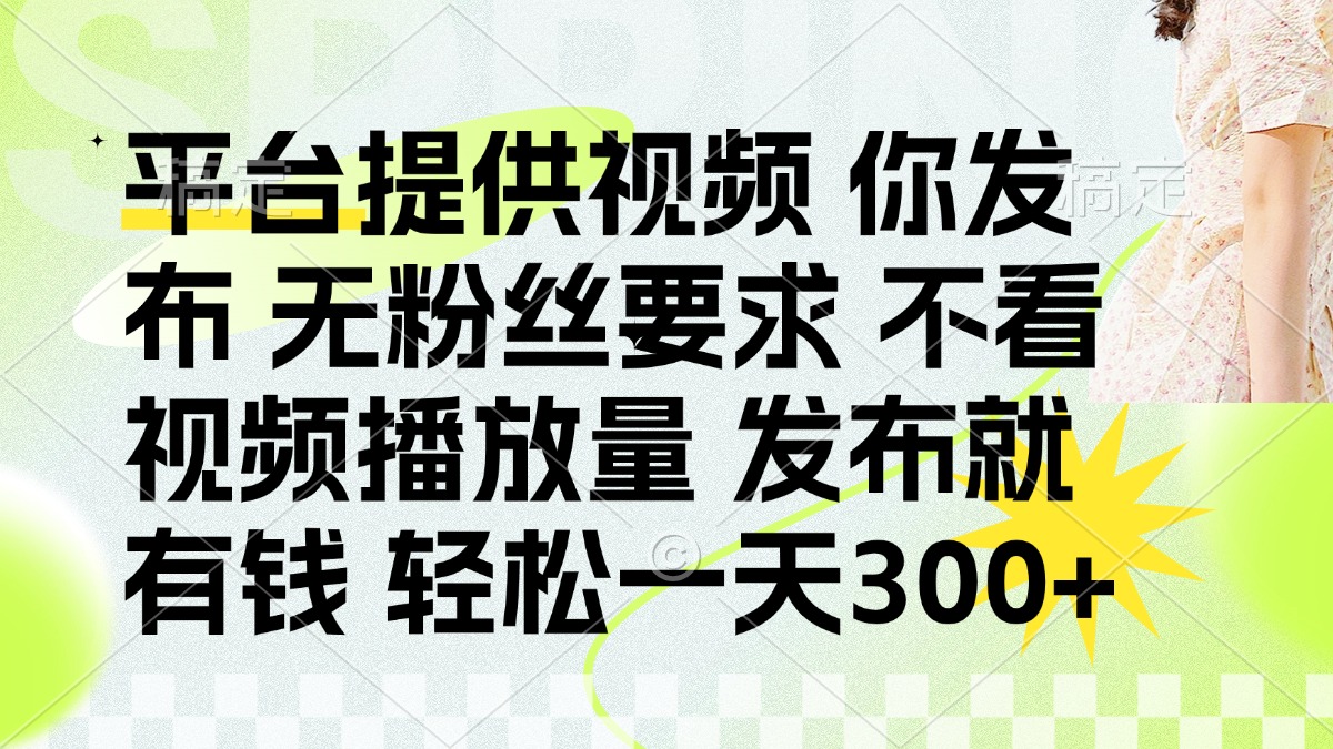 发布平台提供视频就有钱 无粉丝要求 不看视频播放量 发布就有钱 一天300+-知行创·网创