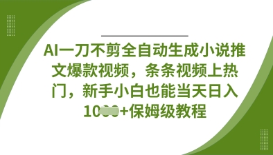 AI一刀不剪全自动生成小说推文爆款视频，条条视频上热门，新手小白也能当天日入数张-知行创·网创
