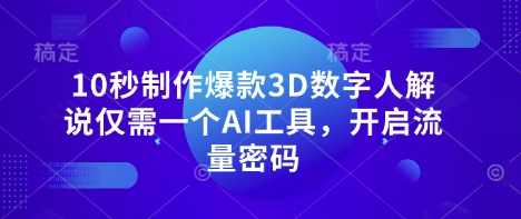 10秒制作爆款3D数字人解说仅需一个AI工具，开启流量密码-知行创·网创