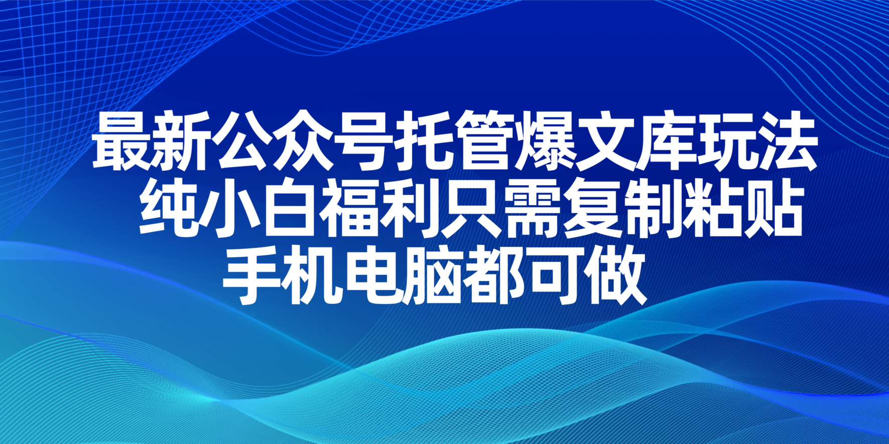 最新公众号托管爆文库玩法，纯小白福利只需复制粘贴，手机电脑都可做-知行创·网创