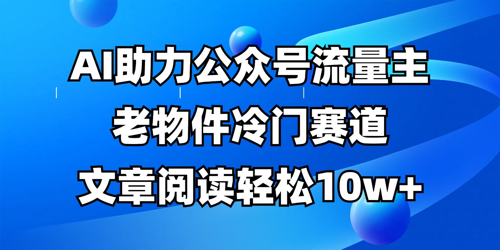 公众号流量主冷门赛道，AI助力，文章阅读轻松10w+，全流程详细教程-福缘网-知行创·网创