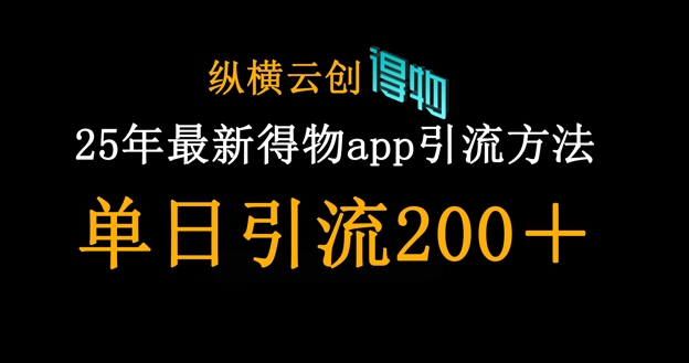 25年最新得物app引流创业粉方法，单日引流200+-知行创·网创