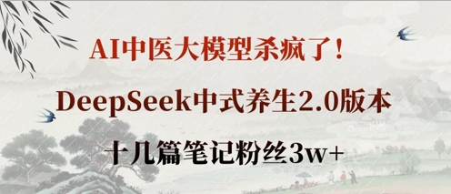 AI中医大模型杀疯了！DeepSeek中式养生2.0版本，十几篇笔记粉丝3w+-知行创·网创