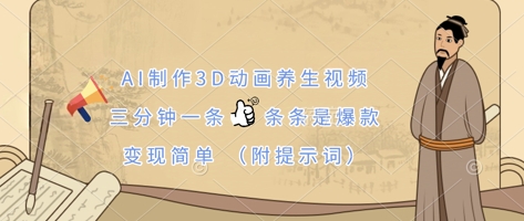 AI制作3D动画养生视频，三分钟一条，条条是爆款，变现简单(附提示词)-知行创·网创