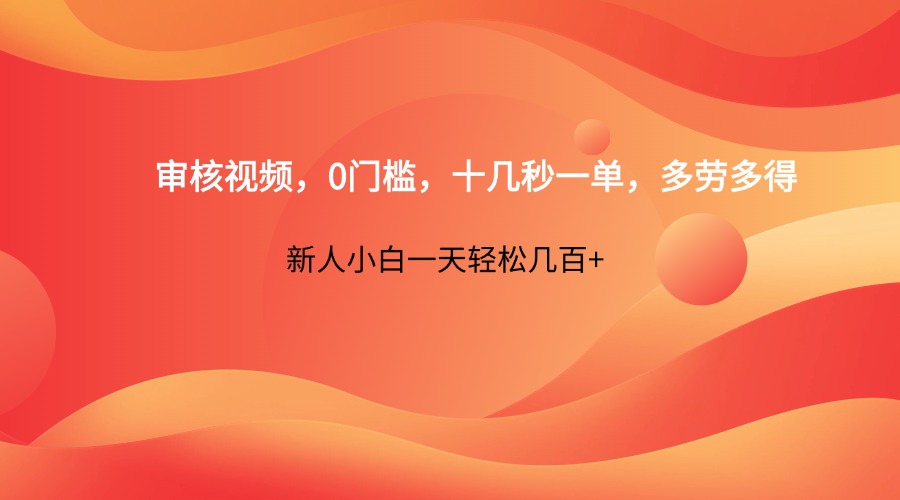 审核视频，0门槛，十几秒一单，多劳多得，新人小白一天轻松几百+-福缘网-知行创·网创