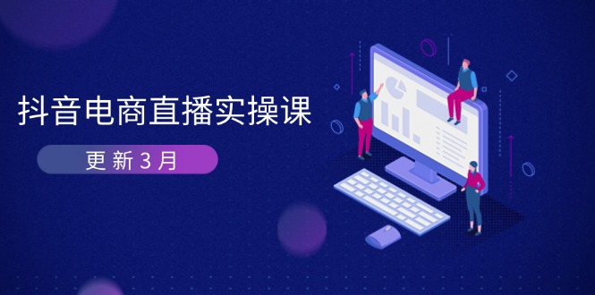 抖音电商直播实操课-更新3月 深度剖析算法机制 快速提升直播GMV与带货变现-知行创·网创
