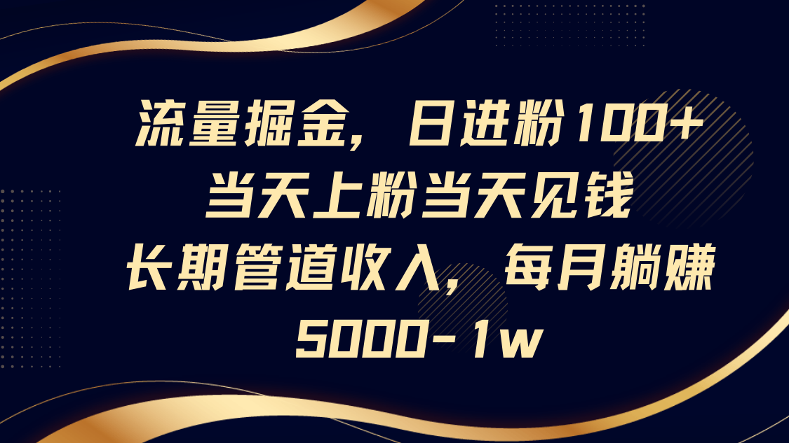 流量掘金，日进粉100+,当天上粉当天见钱，长期管道收入，每月躺赚5000-1w-福缘网-知行创·网创