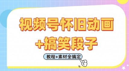 视频号怀旧动画+搞笑段子，轻松日入4张，只需会剪辑，教程+素材全搞定-知行创·网创