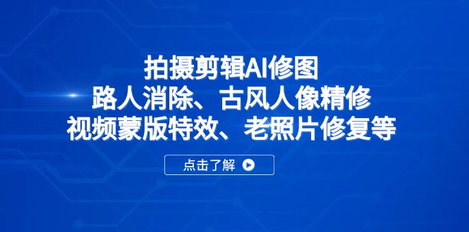 拍摄剪辑AI修图：路人消除、古风人像精修、视频蒙版特效、老照片修复等-知行创·网创
