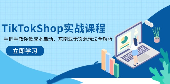 TikTokShop实战课程，手把手教你低成本启动，东南亚无货源玩法全解析-知行创·网创