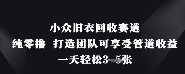 小众旧衣回收赛道，纯零撸 打造团队可享受管道收益，一天轻松3张-知行创·网创