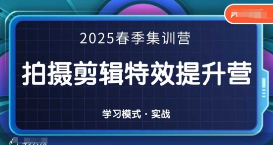 2025春季拍剪全能集训营，拍摄剪辑特效提升营-知行创·网创