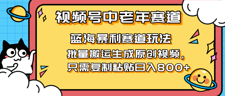 2025视频号中老年短视频蓝海暴利风口！复制粘贴搬运视频单日赚800+，无…-知行创·网创