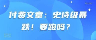 付费文章：史诗级暴跌！要跑吗？-知行创·网创