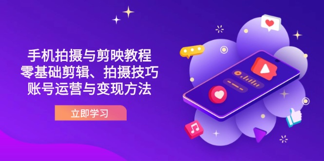 抖音手机拍摄与剪映教程：零基础剪辑、拍摄技巧到账号运营与变现方法-知行创·网创