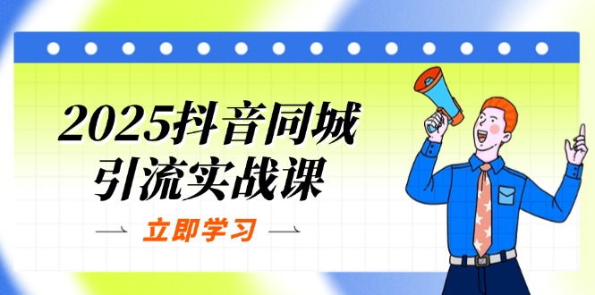 2025抖音同城引流实战课：单店模型+团购爆款逻辑，快速提升POI热度分-知行创·网创