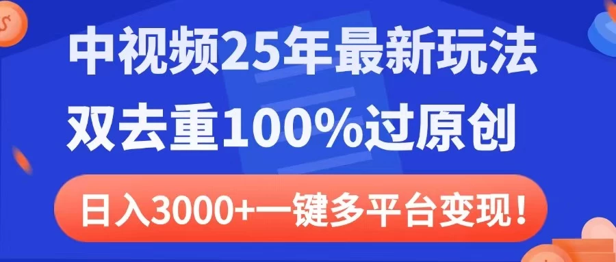 中视频25年最新玩法,双去重100%过原创,日入3000+一键多平台变现-知行创·网创