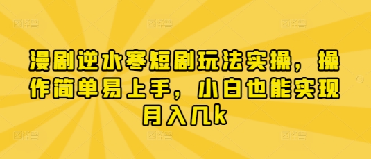 漫剧逆水寒短剧玩法实操，操作简单易上手，小白也能实现月入几k-知行创·网创