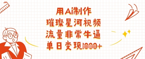 用Ai制作璀璨星河视频，流量非常牛逼，单日变现多张-知行创·网创