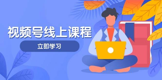 视频号实战课程，轻IP打造与运营技巧，掌握核心方法与策略-福缘网-知行创·网创