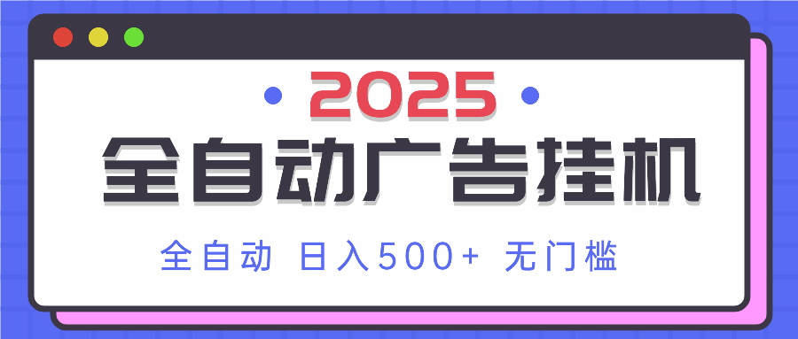 2025最新全自动广告挂机 单机500+实操分享 小白可无脑操作-知行创·网创