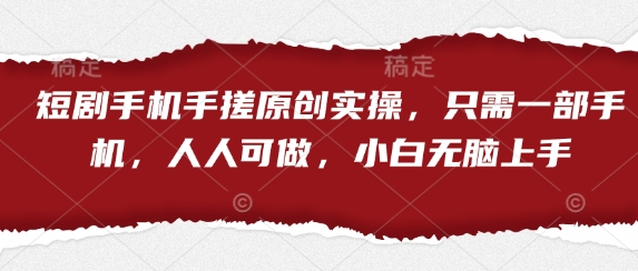 短剧手机手搓原创实操，只需一部手机，人人可做，小白无脑上手-知行创·网创