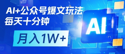 AI+公众号爆文玩法，每天十分钟，批量矩阵操作，月入1W+-知行创·网创