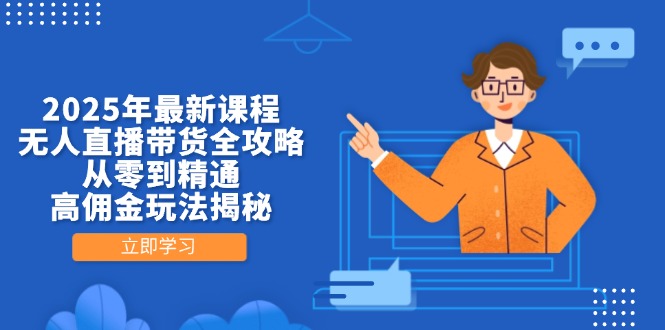 2025年最新课程，无人直播带货全攻略，从零到精通，高佣金玩法揭秘-知行创·网创