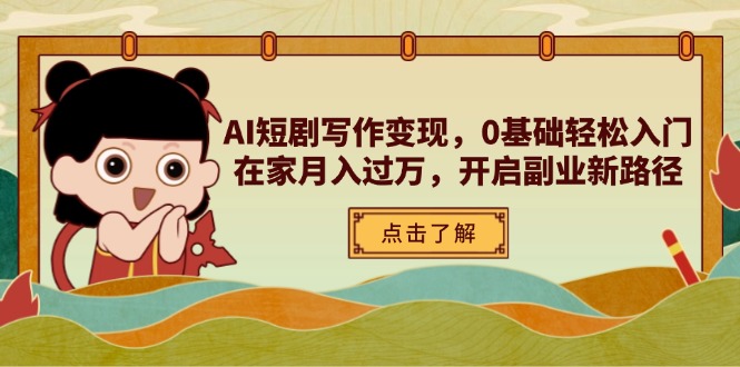 AI短剧写作变现，0基础轻松入门，在家月入过万，开启副业新路径-知行创·网创