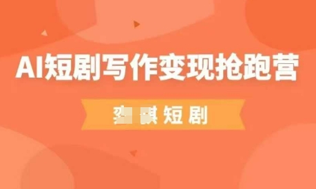 AI短剧写作变现抢跑营，门槛低，0基础，普通人做副业的绝佳机会-知行创·网创