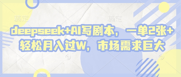 deepseek+AI写剧本，一单2张+ 轻松月入过W，市场需求巨大-知行创·网创