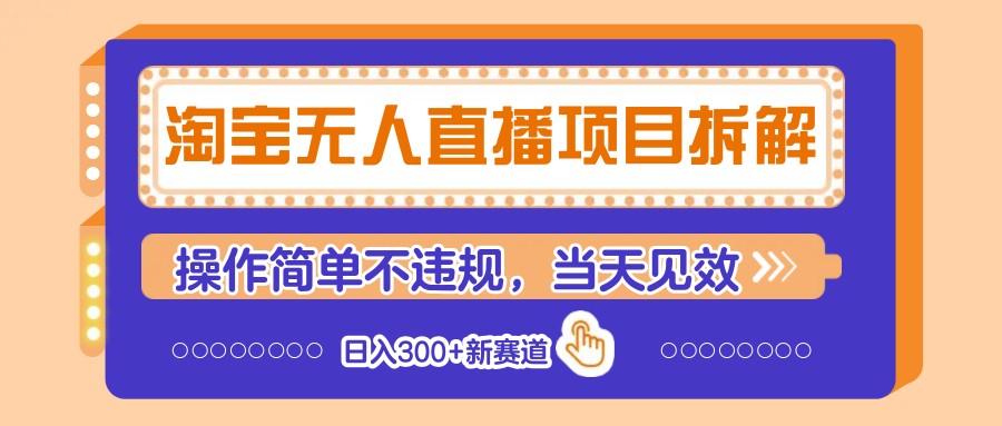 淘宝无人直播项目拆解，操作简单不违规，当天见效 日入300+新赛道-福缘网-知行创·网创