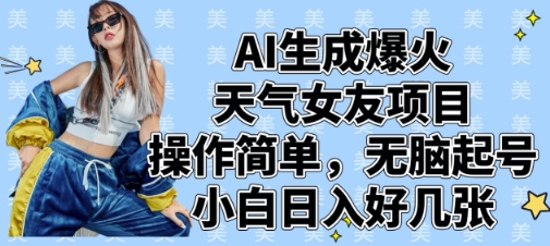 AI生成爆火天气女友项目，操作简单，无脑起号，小白日入好几张-知行创·网创