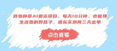 得物种草AI搬运项目，每天10分钟，也能挣生活费的野路子，团队实测两三天出单-知行创·网创
