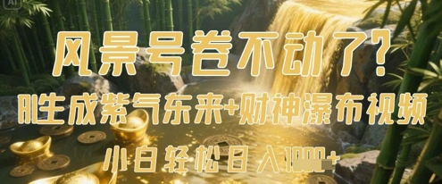 风景号卷不动了？AI一键生成紫气东来+财神瀑布视频，小白轻松日入数张-知行创·网创