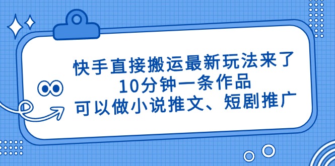 快手直接搬运最新玩法来了，10分钟一条作品，可以做小说推文、短剧推广…-中创网-中创网-知行创·网创