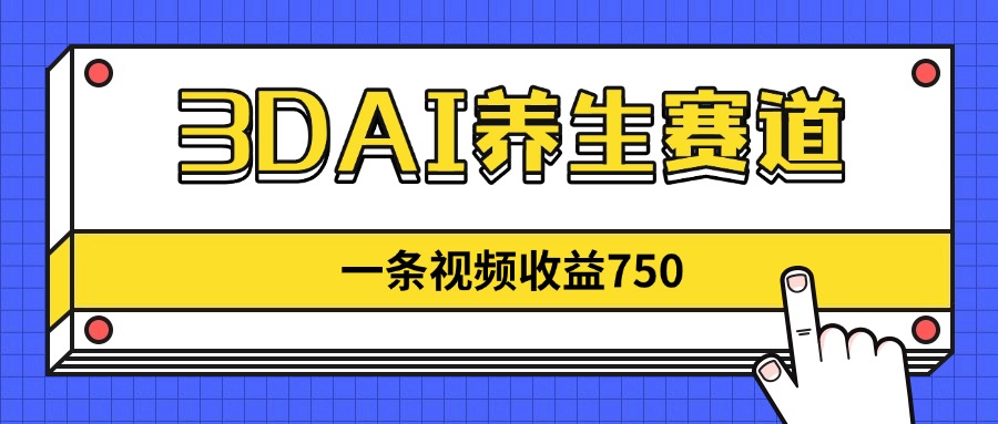 3DAI养生赛道，一条视频赚了750，新蓝海，目前做的人不多！-中创网-中创网-中创网-知行创·网创